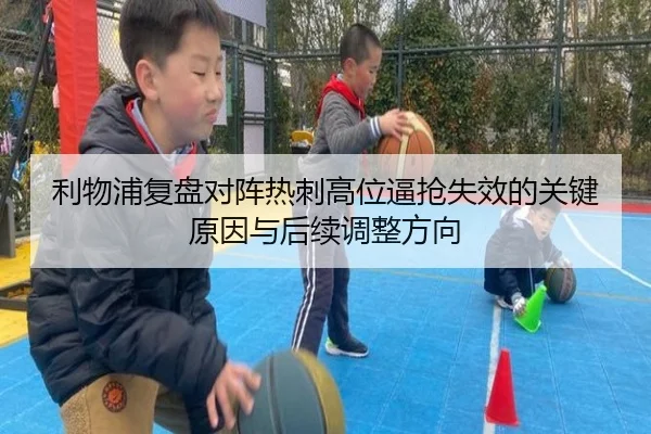 利物浦复盘对阵热刺高位逼抢失效的关键原因与后续调整方向