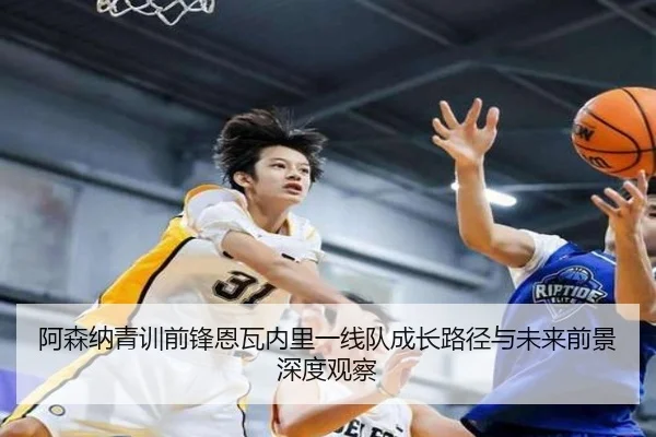 阿森纳青训前锋恩瓦内里一线队成长路径与未来前景深度观察